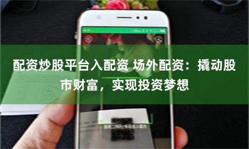配資炒股平臺(tái)入配資 場(chǎng)外配資：撬動(dòng)股市財(cái)富，實(shí)現(xiàn)投資夢(mèng)想
